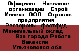 Официант › Название организации ­ Строй-Инвест, ООО › Отрасль предприятия ­ Рестораны, фастфуд › Минимальный оклад ­ 25 000 - Все города Работа » Вакансии   . Ульяновская обл.,Димитровград г.